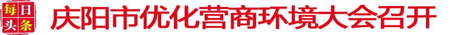 慶陽(yáng)市優(yōu)化營(yíng)商環(huán)境大會(huì)召開