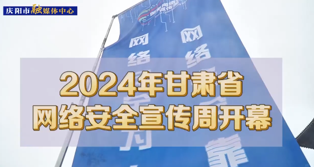 【第一眼】2024年甘肅省網(wǎng)絡(luò)安全宣傳周在慶陽市開幕